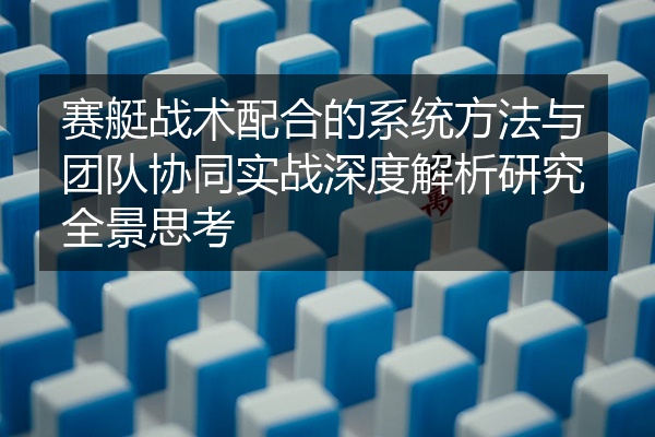 赛艇战术配合的系统方法与团队协同实战深度解析研究全景思考